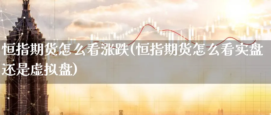 恒指期货怎么看涨跌(恒指期货怎么看实盘还是虚拟盘) (https://www.ynbygsw.com/) 期货学习 第1张