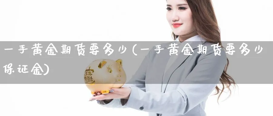 一手黄金期货要多少(一手黄金期货要多少保证金) (https://www.ynbygsw.com/) 期货开户 第1张