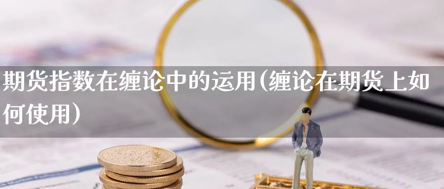 期货指数在缠论中的运用(缠论在期货上如何使用) (https://www.ynbygsw.com/) 黄金期货 第1张