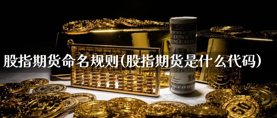 股指期货命名规则(股指期货是什么代码) (https://www.ynbygsw.com/) 内盘期货 第1张