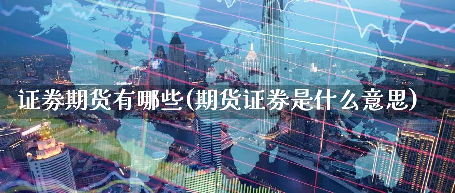证劵期货有哪些(期货证券是什么意思) (https://www.ynbygsw.com/) 期货行情 第1张