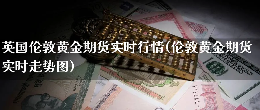 英国伦敦黄金期货实时行情(伦敦黄金期货实时走势图) (https://www.ynbygsw.com/) 基金投资 第1张