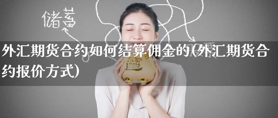 外汇期货合约如何结算佣金的(外汇期货合约报价方式) (https://www.ynbygsw.com/) 期货平台 第1张