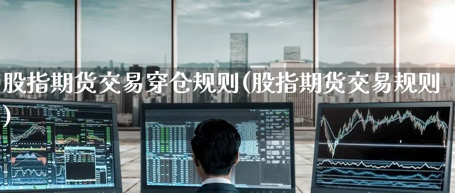 股指期货交易穿仓规则(股指期货交易规则) (https://www.ynbygsw.com/) 期货开户 第1张