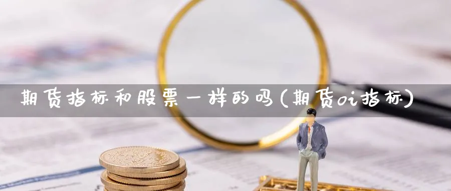期货指标和股票一样的吗(期货oi指标) (https://www.ynbygsw.com/) 内盘期货 第1张