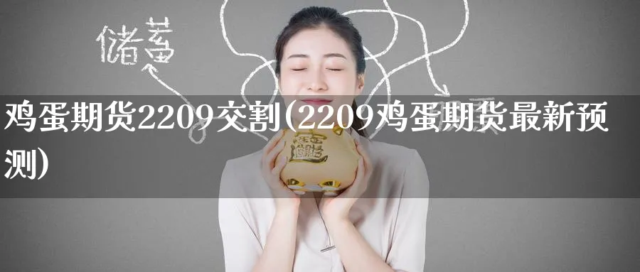 鸡蛋期货2209交割(2209鸡蛋期货最新预测) (https://www.ynbygsw.com/) 期货开户 第1张