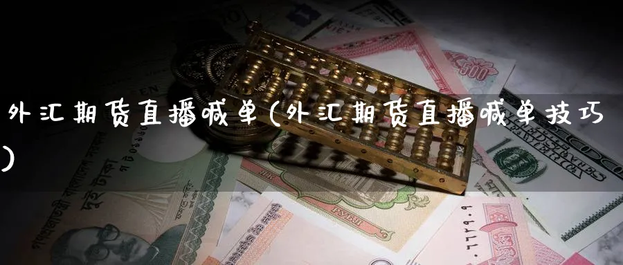 外汇期货直播喊单(外汇期货直播喊单技巧) (https://www.ynbygsw.com/) 国际期货 第1张