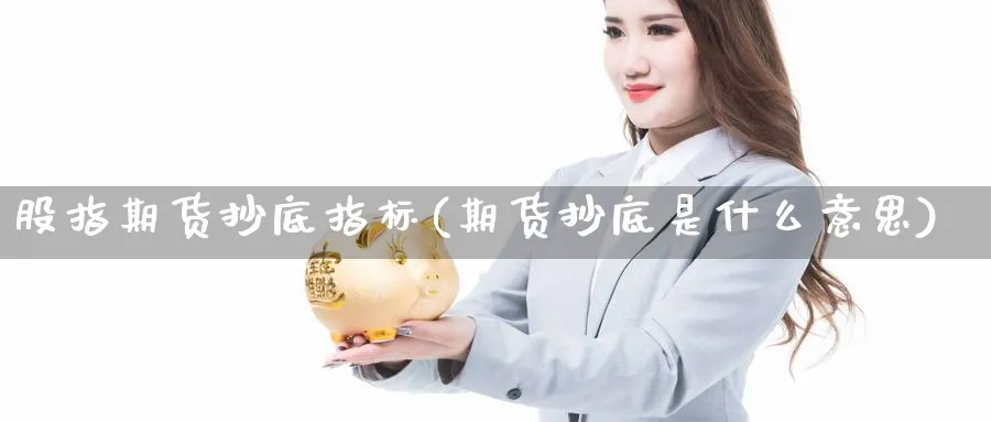 股指期货抄底指标(期货抄底是什么意思) (https://www.ynbygsw.com/) 黄金期货 第1张