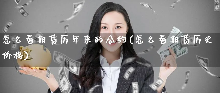 怎么看期货历年来的合约(怎么看期货历史价格) 恒指期货 第1张-财经圈 怎么看期货历年来的合约(怎么看期货历史价格) (https://www.ynbygsw.com/) 恒指期货 第1张