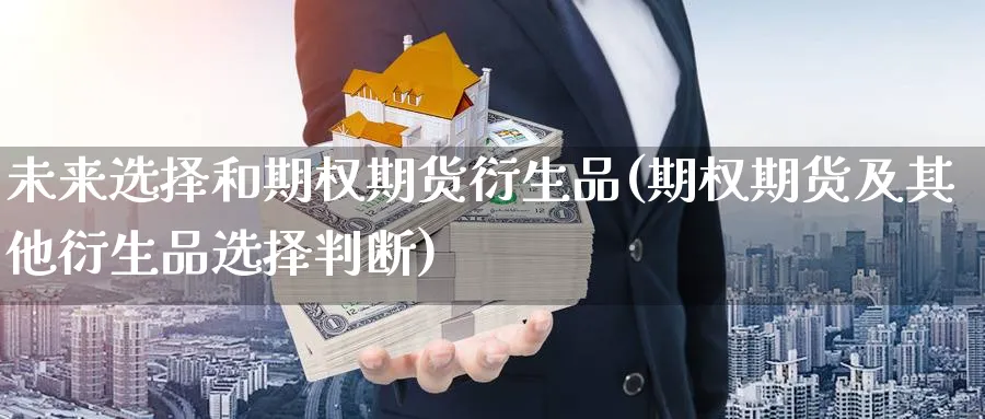 未来选择和期权期货衍生品(期权期货及其他衍生品选择判断) (https://www.ynbygsw.com/) 内盘期货 第1张