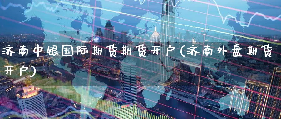 济南中银国际期货期货开户(济南外盘期货开户) (https://www.ynbygsw.com/) 原油期货 第1张
