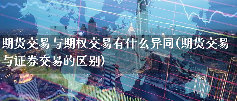 期货交易与期权交易有什么异同(期货交易与证券交易的区别) (https://www.ynbygsw.com/) 黄金期货 第1张