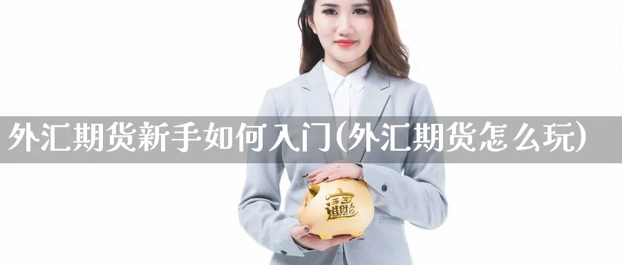 外汇期货新手如何入门(外汇期货怎么玩) (https://www.ynbygsw.com/) 理财百科 第1张