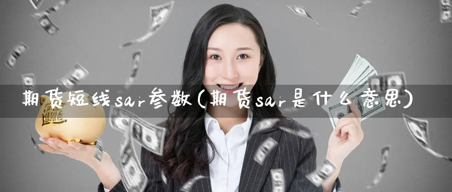 期货短线sar参数(期货sar是什么意思) (https://www.ynbygsw.com/) 期货手续费 第1张