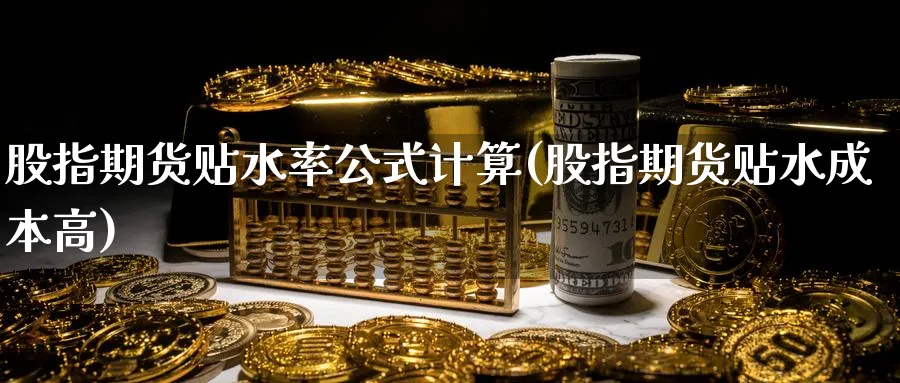 股指期货贴水率公式计算(股指期货贴水成本高) (https://www.ynbygsw.com/) 国际期货 第1张