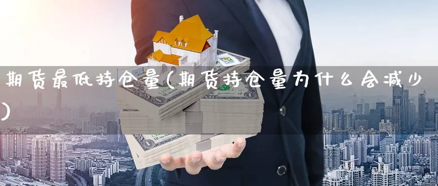 期货最低持仓量(期货持仓量为什么会减少) (https://www.ynbygsw.com/) 基金投资 第1张
