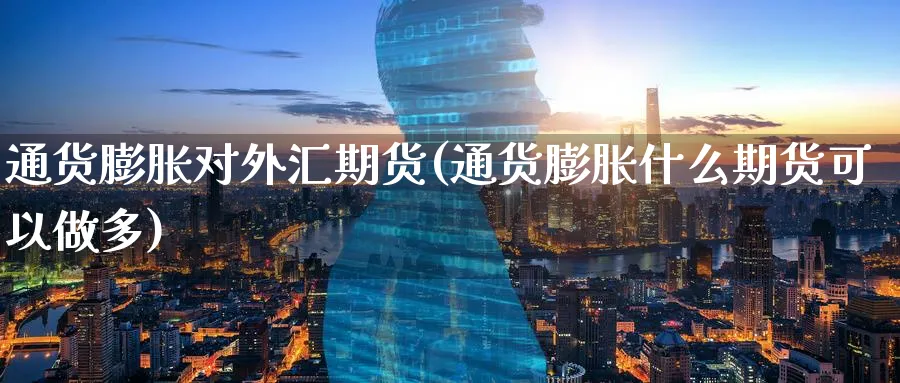 通货膨胀对外汇期货(通货膨胀什么期货可以做多) (https://www.ynbygsw.com/) 期货手续费 第1张
