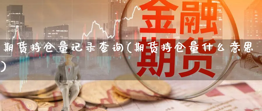 期货持仓量记录查询(期货持仓量什么意思) (https://www.ynbygsw.com/) 期货手续费 第1张