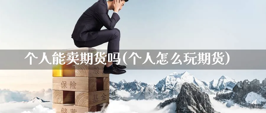 个人能卖期货吗(个人怎么玩期货) (https://www.ynbygsw.com/) 基金投资 第1张