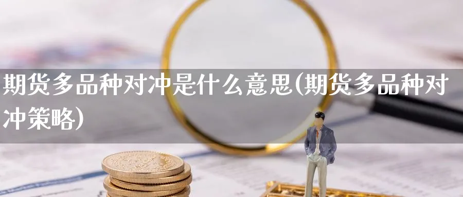期货多品种对冲是什么意思(期货多品种对冲策略) 股指期货 第1张-财经圈 期货多品种对冲是什么意思(期货多品种对冲策略) (https://www.ynbygsw.com/) 股指期货 第1张