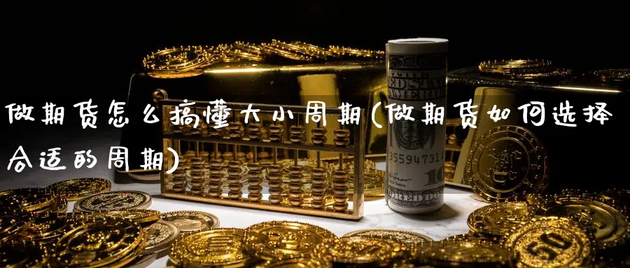 做期货怎么搞懂大小周期(做期货如何选择合适的周期) (https://www.ynbygsw.com/) 原油期货 第1张