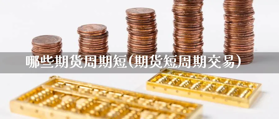哪些期货周期短(期货短周期交易) (https://www.ynbygsw.com/) 期货软件 第1张