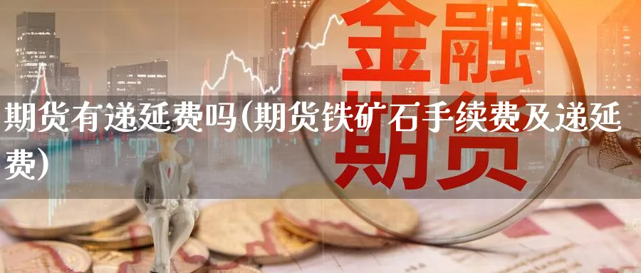 期货有递延费吗(期货铁矿石手续费及递延费) (https://www.ynbygsw.com/) 期货开户 第1张