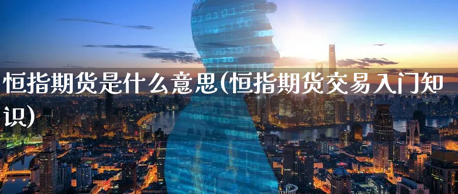 恒指期货是什么意思(恒指期货交易入门知识) 期货平台 第1张-财经圈 恒指期货是什么意思(恒指期货交易入门知识) (https://www.ynbygsw.com/) 期货平台 第1张