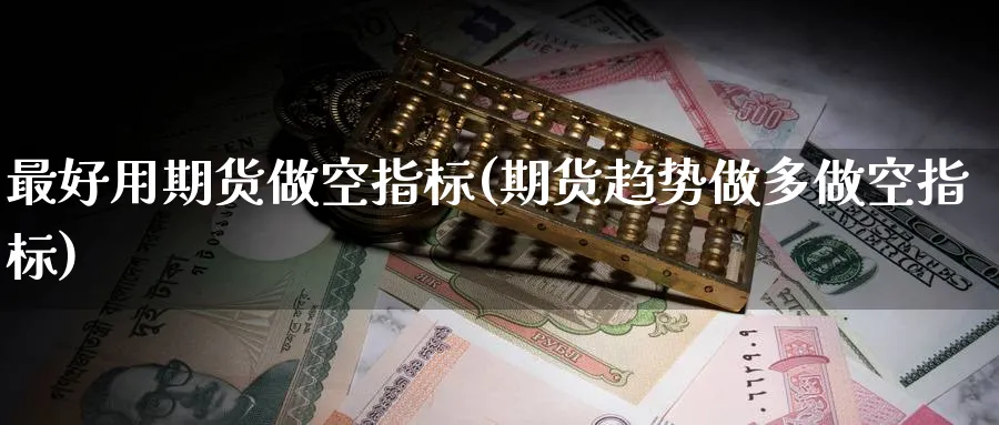最好用期货做空指标(期货趋势做多做空指标) (https://www.ynbygsw.com/) 期货开户 第1张