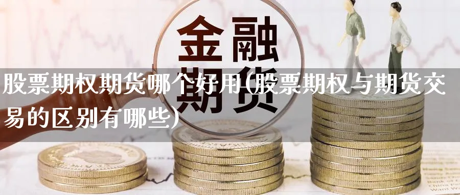 股票期权期货哪个好用(股票期权与期货交易的区别有哪些) (https://www.ynbygsw.com/) 德指期货 第1张