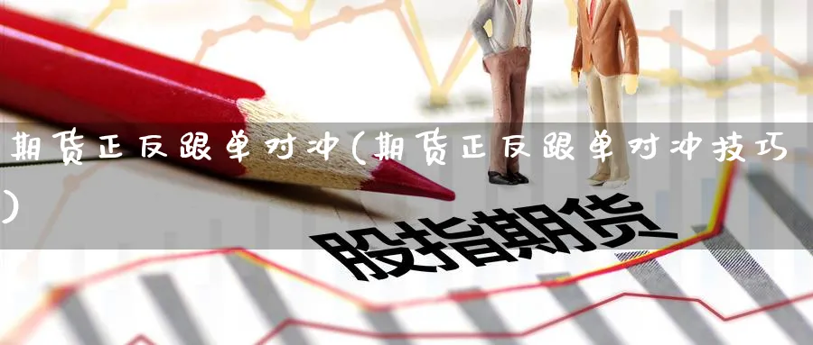 期货正反跟单对冲(期货正反跟单对冲技巧) (https://www.ynbygsw.com/) 期货学习 第1张