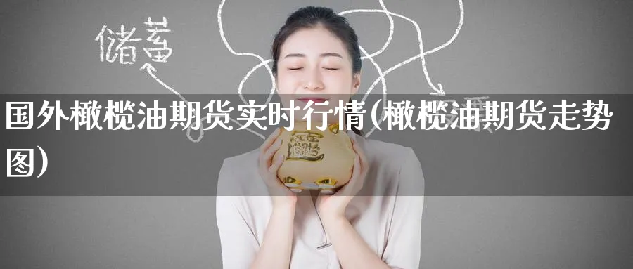 国外橄榄油期货实时行情(橄榄油期货走势图) (https://www.ynbygsw.com/) 期货软件 第1张