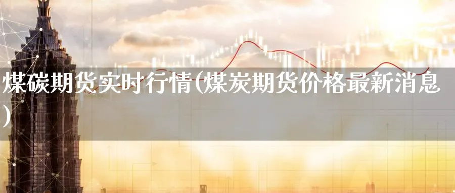 煤碳期货实时行情(煤炭期货价格最新消息) (https://www.ynbygsw.com/) 道指期货 第1张
