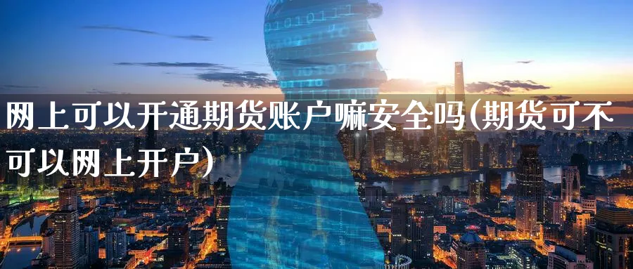 网上可以开通期货账户嘛安全吗(期货可不可以网上开户) (https://www.ynbygsw.com/) 国际期货 第1张