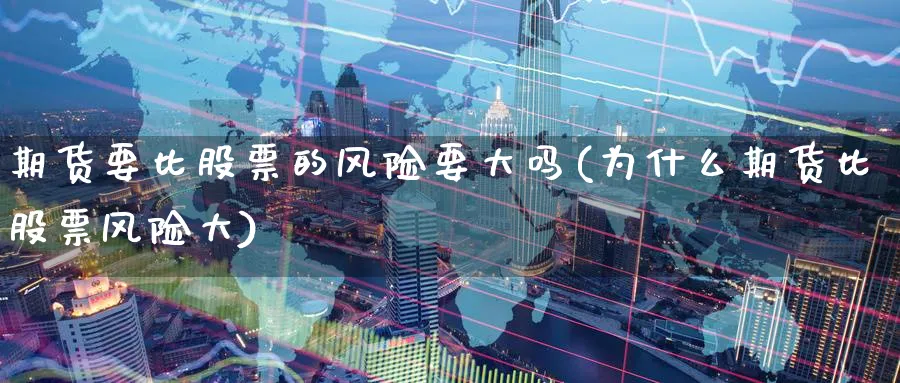 期货要比股票的风险要大吗(为什么期货比股票风险大) (https://www.ynbygsw.com/) 国际期货 第1张