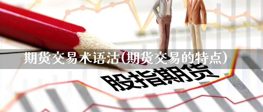 期货交易术语沽(期货交易的特点) (https://www.ynbygsw.com/) 期货手续费 第1张