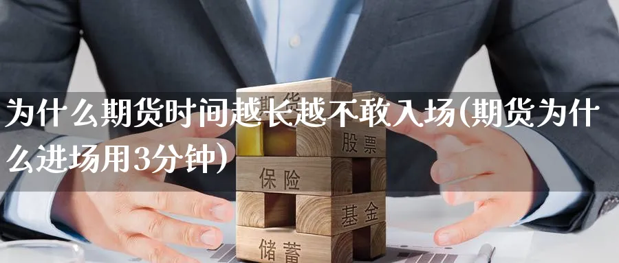 为什么期货时间越长越不敢入场(期货为什么进场用3分钟) (https://www.ynbygsw.com/) 理财百科 第1张