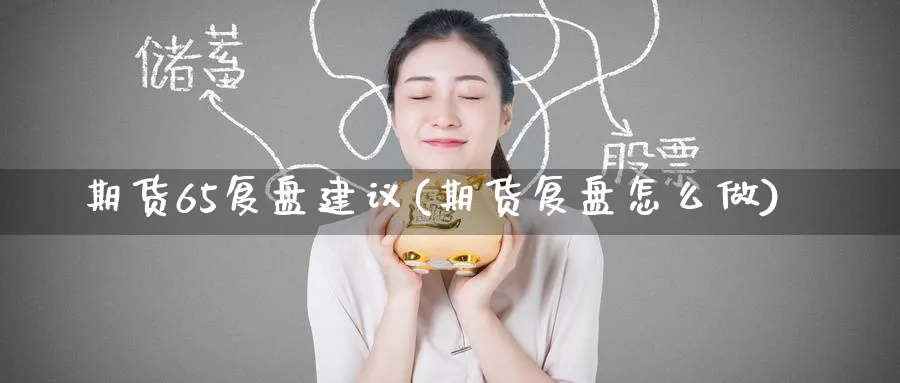 期货65复盘建议(期货复盘怎么做) (https://www.ynbygsw.com/) 股指期货 第1张