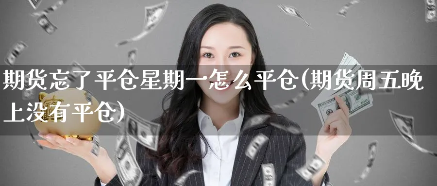 期货忘了平仓星期一怎么平仓(期货周五晚上没有平仓) (https://www.ynbygsw.com/) 理财百科 第1张