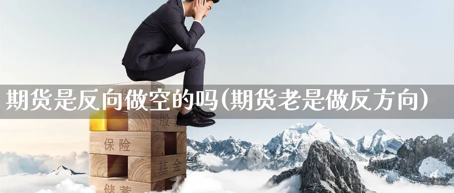 期货是反向做空的吗(期货老是做反方向) (https://www.ynbygsw.com/) 德指期货 第1张