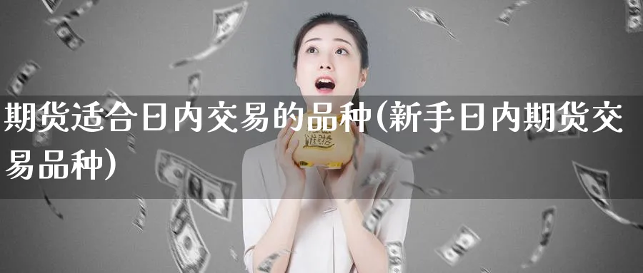 期货适合日内交易的品种(新手日内期货交易品种) 国际期货 第1张-财经圈 期货适合日内交易的品种(新手日内期货交易品种) (https://www.ynbygsw.com/) 国际期货 第1张