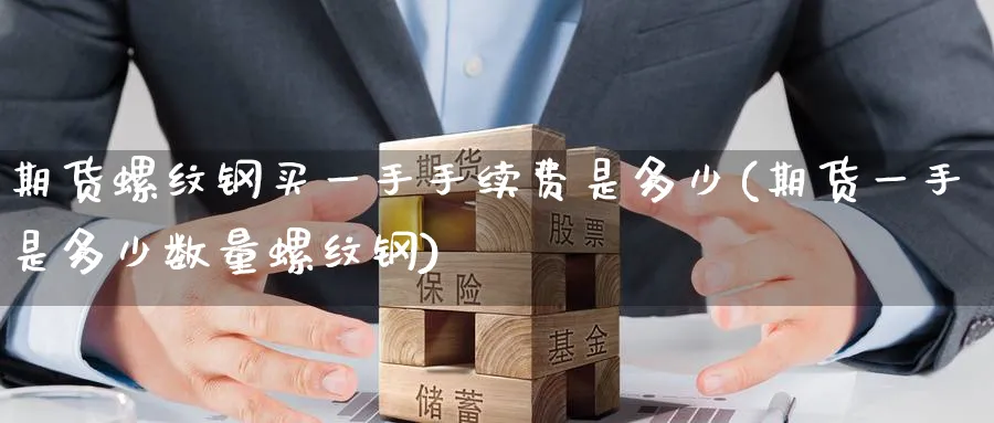期货螺纹钢买一手手续费是多少(期货一手是多少数量螺纹钢) (https://www.ynbygsw.com/) 基金投资 第1张