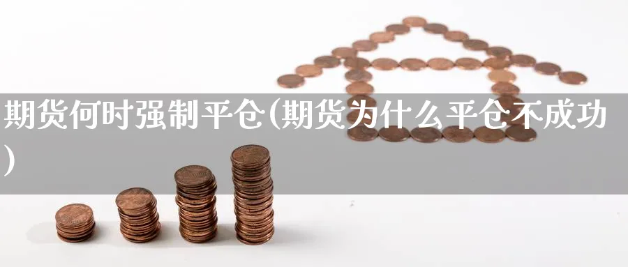 期货何时强制平仓(期货为什么平仓不成功) (https://www.ynbygsw.com/) 期货平台 第1张