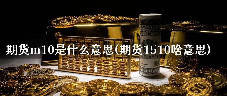 期货m10是什么意思(期货1510啥意思) (https://www.ynbygsw.com/) 期货学习 第1张
