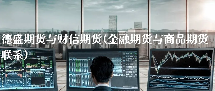 德盛期货与财信期货(金融期货与商品期货联系) (https://www.ynbygsw.com/) 纳指期货 第1张