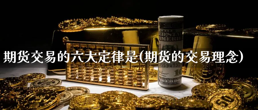 期货交易的六大定律是(期货的交易理念) (https://www.ynbygsw.com/) 黄金期货 第1张