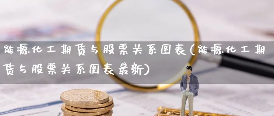 能源化工期货与股票关系图表(能源化工期货与股票关系图表最新) (https://www.ynbygsw.com/) 内盘期货 第1张