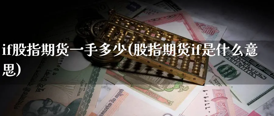 if股指期货一手多少(股指期货if是什么意思) 德指期货 第1张-财经圈 if股指期货一手多少(股指期货if是什么意思) (https://www.ynbygsw.com/) 德指期货 第1张