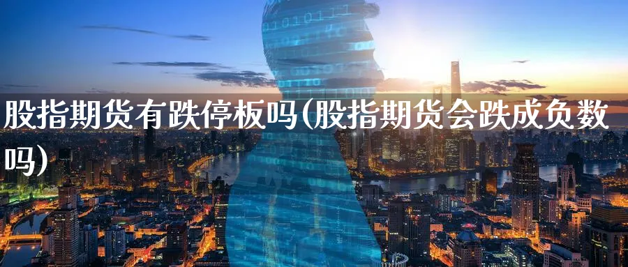 股指期货有跌停板吗(股指期货会跌成负数吗) (https://www.ynbygsw.com/) 德指期货 第1张