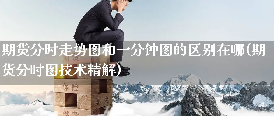 期货分时走势图和一分钟图的区别在哪(期货分时图技术精解) 道指期货 第1张-财经圈 期货分时走势图和一分钟图的区别在哪(期货分时图技术精解) (https://www.ynbygsw.com/) 道指期货 第1张